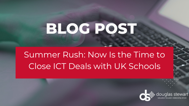 Summer Rush: Now Is the Time to Close ICT Deals with UK Schools 